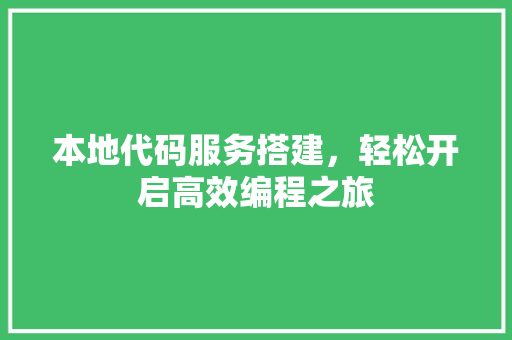 本地代码服务搭建，轻松开启高效编程之旅