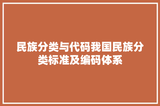 民族分类与代码我国民族分类标准及编码体系
