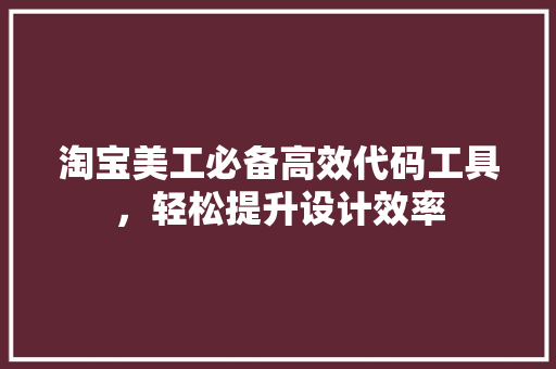 淘宝美工必备高效代码工具，轻松提升设计效率