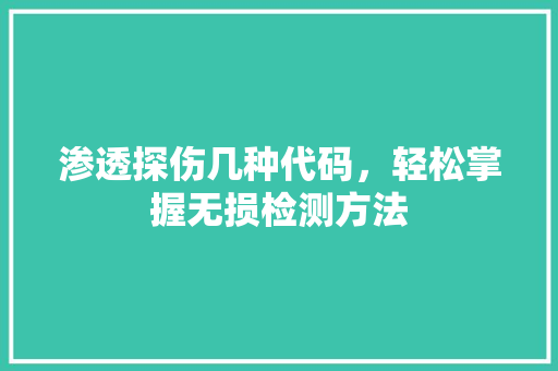 渗透探伤几种代码，轻松掌握无损检测方法