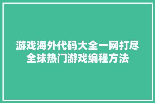 游戏海外代码大全一网打尽全球热门游戏编程方法