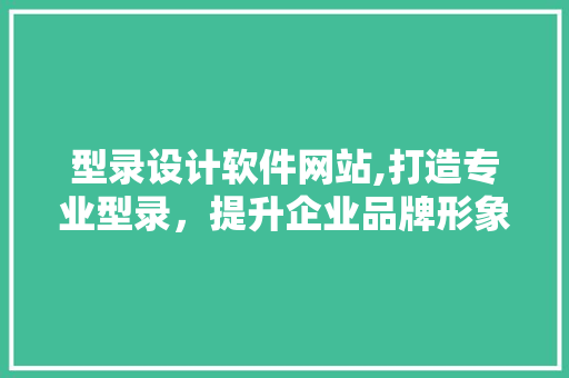 型录设计软件网站,打造专业型录，提升企业品牌形象