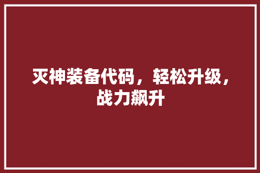 灭神装备代码，轻松升级，战力飙升