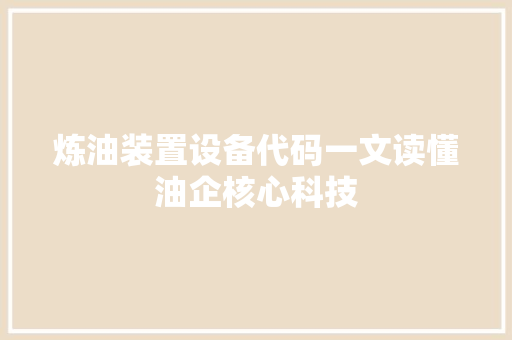 炼油装置设备代码一文读懂油企核心科技