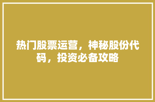 热门股票运营，神秘股份代码，投资必备攻略