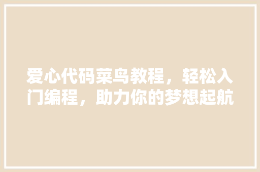 爱心代码菜鸟教程，轻松入门编程，助力你的梦想起航