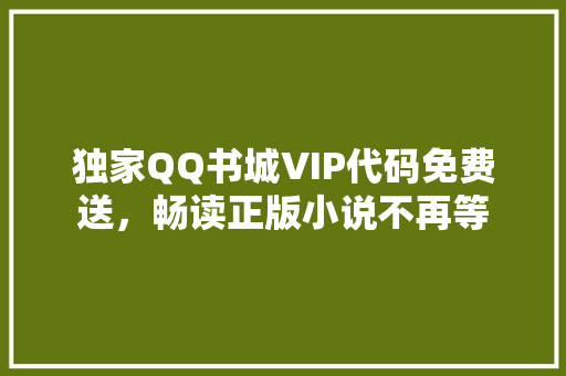 独家QQ书城VIP代码免费送，畅读正版小说不再等