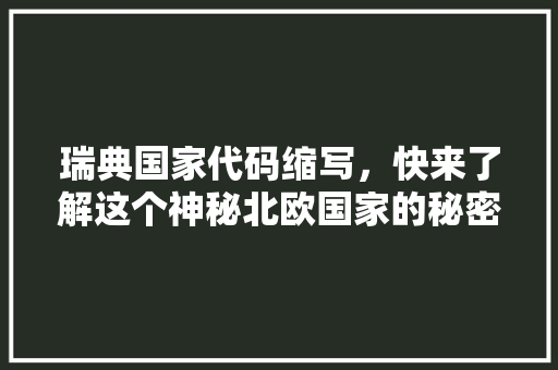 瑞典国家代码缩写，快来了解这个神秘北欧国家的秘密