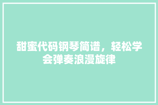甜蜜代码钢琴简谱，轻松学会弹奏浪漫旋律