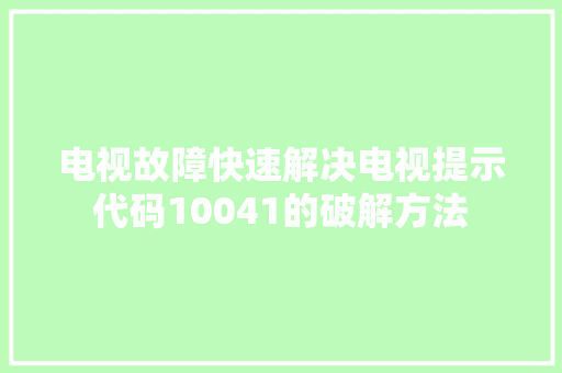电视故障快速解决电视提示代码10041的破解方法