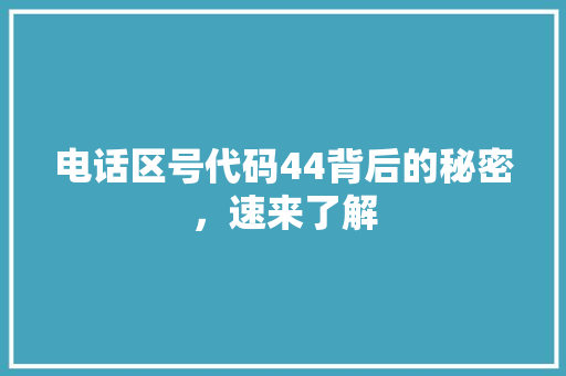 电话区号代码44背后的秘密，速来了解