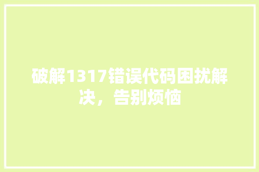 破解1317错误代码困扰解决，告别烦恼