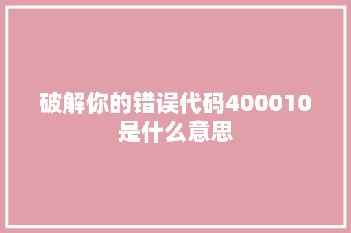 破解你的错误代码400010是什么意思