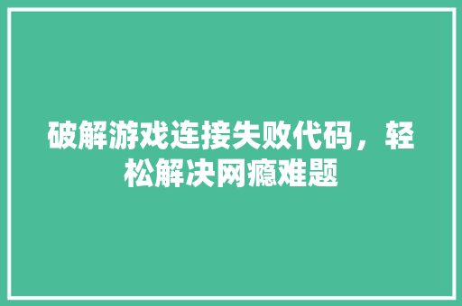 破解游戏连接失败代码，轻松解决网瘾难题
