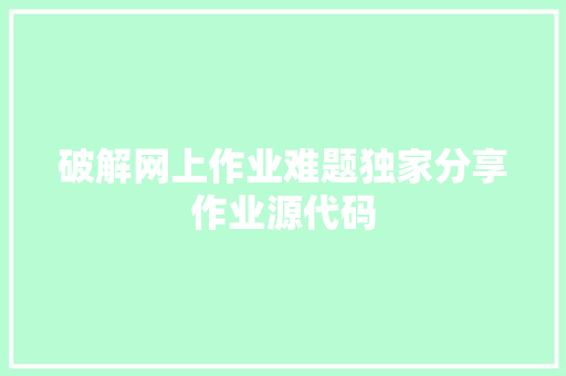 破解网上作业难题独家分享作业源代码