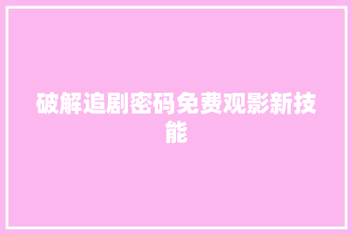 破解追剧密码免费观影新技能