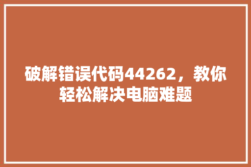 破解错误代码44262，教你轻松解决电脑难题