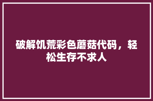 破解饥荒彩色蘑菇代码，轻松生存不求人
