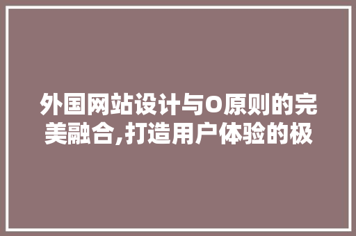 外国网站设计与O原则的完美融合,打造用户体验的极致艺术
