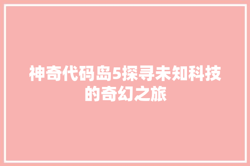 神奇代码岛5探寻未知科技的奇幻之旅