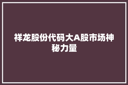 祥龙股份代码大A股市场神秘力量
