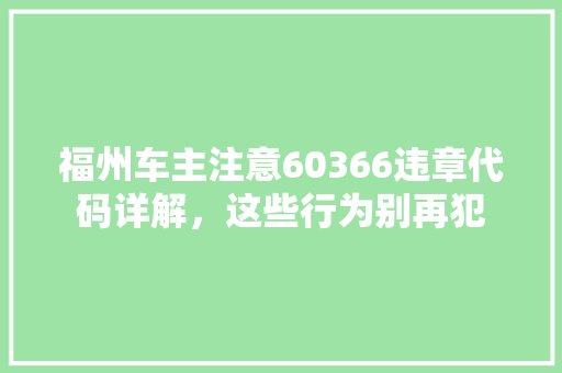 福州车主注意60366违章代码详解，这些行为别再犯
