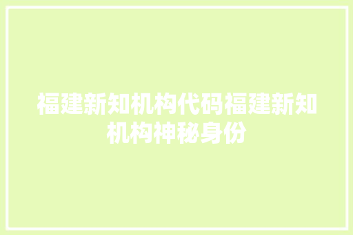 福建新知机构代码福建新知机构神秘身份