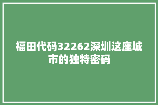 福田代码32262深圳这座城市的独特密码