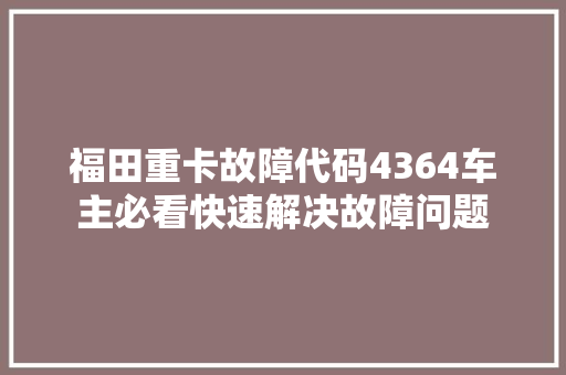 福田重卡故障代码4364车主必看快速解决故障问题
