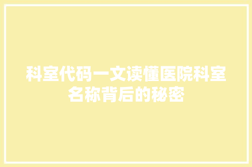 科室代码一文读懂医院科室名称背后的秘密