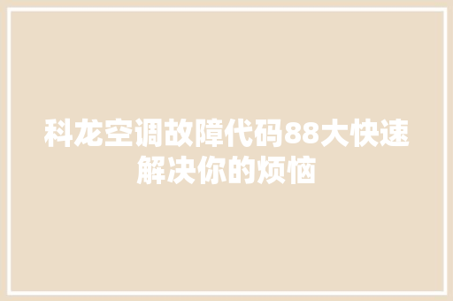 科龙空调故障代码88大快速解决你的烦恼