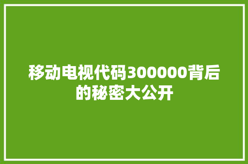 移动电视代码300000背后的秘密大公开