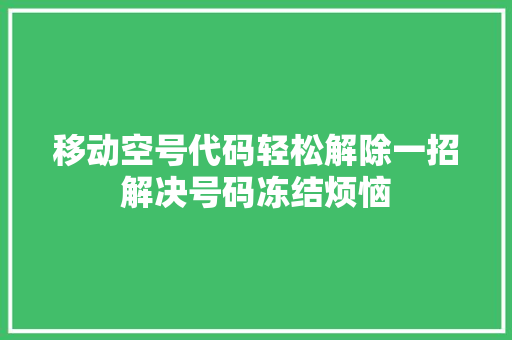 移动空号代码轻松解除一招解决号码冻结烦恼
