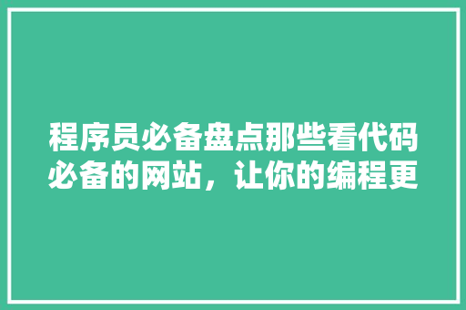 程序员必备盘点那些看代码必备的网站，让你的编程更高效