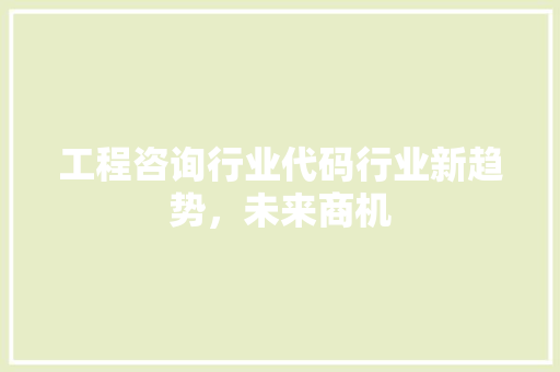 工程咨询行业代码行业新趋势，未来商机