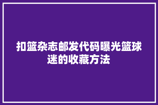 扣篮杂志邮发代码曝光篮球迷的收藏方法 前端技术