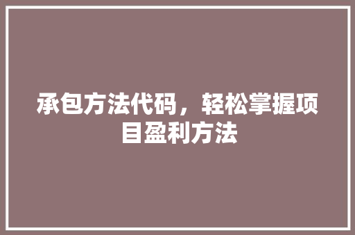 承包方法代码，轻松掌握项目盈利方法