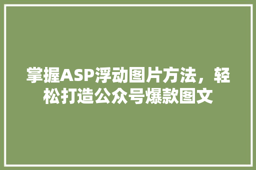 掌握ASP浮动图片方法，轻松打造公众号爆款图文