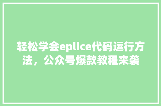 轻松学会eplice代码运行方法，公众号爆款教程来袭