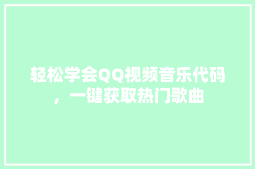 轻松学会QQ视频音乐代码，一键获取热门歌曲