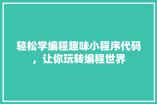 轻松学编程趣味小程序代码，让你玩转编程世界