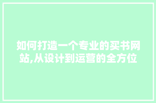 如何打造一个专业的买书网站,从设计到运营的全方位指南