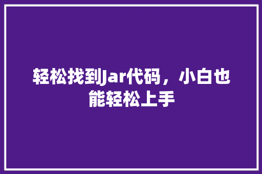 轻松找到Jar代码，小白也能轻松上手