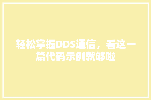 轻松掌握DDS通信，看这一篇代码示例就够啦
