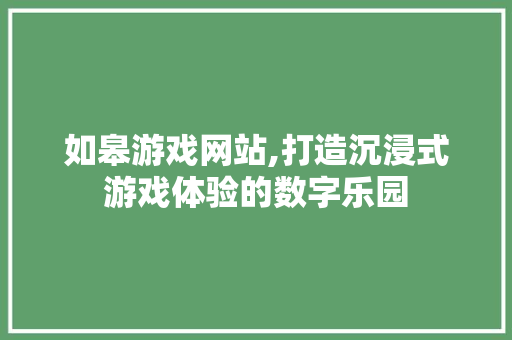 如皋游戏网站,打造沉浸式游戏体验的数字乐园