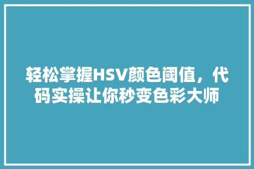 轻松掌握HSV颜色阈值，代码实操让你秒变色彩大师