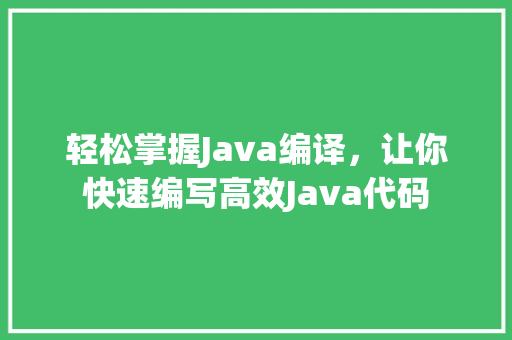 轻松掌握Java编译，让你快速编写高效Java代码