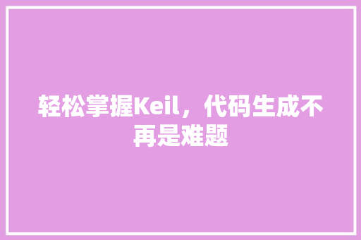 轻松掌握Keil，代码生成不再是难题