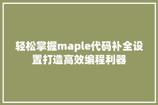 轻松掌握maple代码补全设置打造高效编程利器