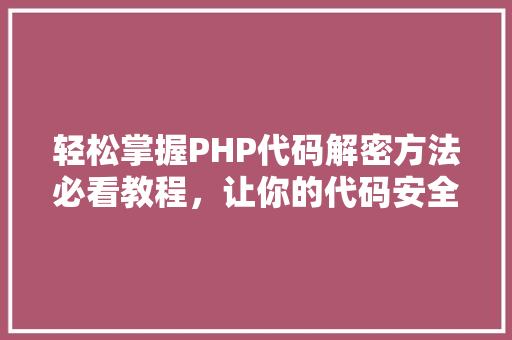 轻松掌握PHP代码解密方法必看教程，让你的代码安全无忧